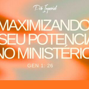 MAXIMIZANDO O SEU POTENCIAL NO MINISTÉRIO