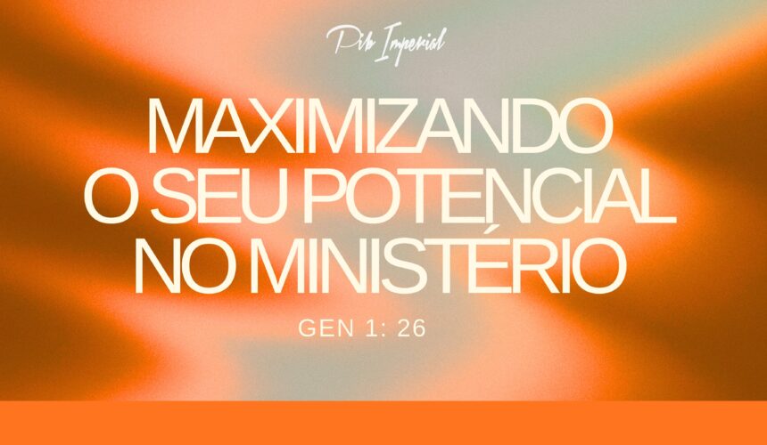 MAXIMIZANDO O SEU POTENCIAL NO MINISTÉRIO